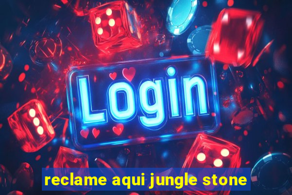 reclame aqui jungle stone